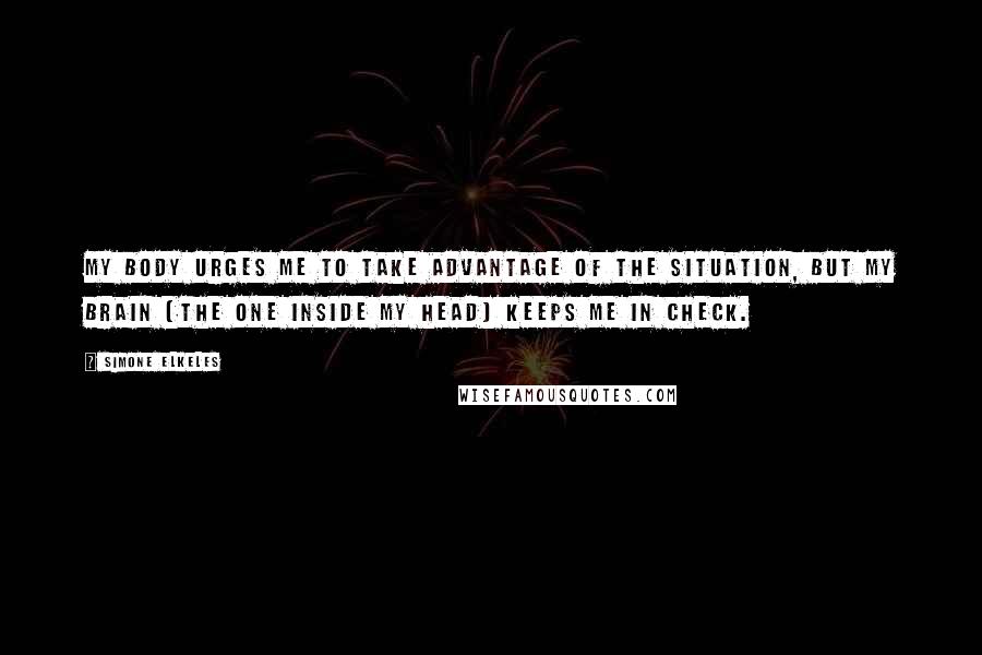 Simone Elkeles quotes: My body urges me to take advantage of the situation, but my brain (the one inside my head) keeps me in check.