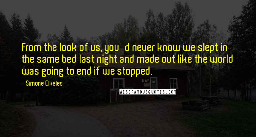 Simone Elkeles quotes: From the look of us, you'd never know we slept in the same bed last night and made out like the world was going to end if we stopped.