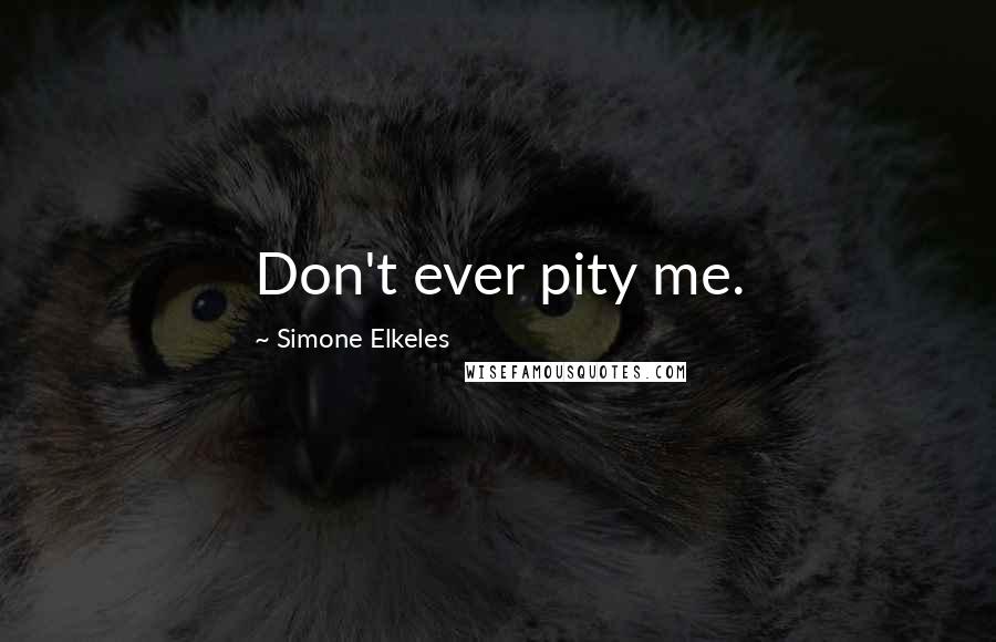 Simone Elkeles quotes: Don't ever pity me.