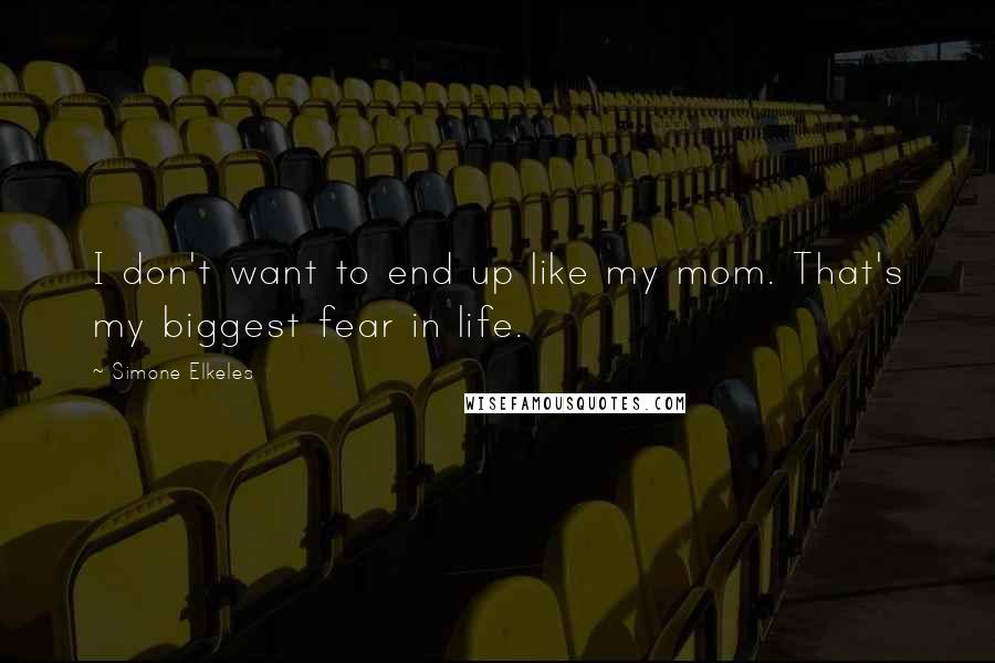Simone Elkeles quotes: I don't want to end up like my mom. That's my biggest fear in life. Simone Elkeles quotes: I don't want to end up like my mom. That's my biggest fear in life.