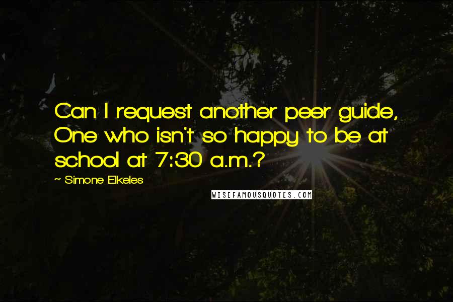 Simone Elkeles quotes: Can I request another peer guide, One who isn't so happy to be at school at 7:30 a.m.?