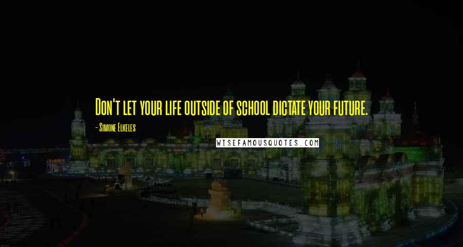 Simone Elkeles quotes: Don't let your life outside of school dictate your future.