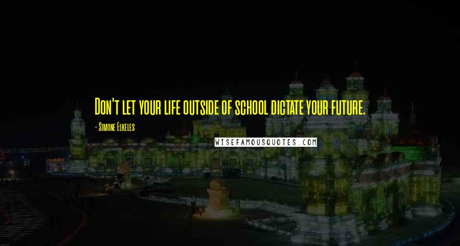 Simone Elkeles quotes: Don't let your life outside of school dictate your future. Simone Elkeles quotes: Don't let your life outside of school dictate your future.