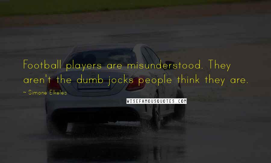 Simone Elkeles quotes: Football players are misunderstood. They aren't the dumb jocks people think they are. Simone Elkeles quotes: Football players are misunderstood. They aren't the dumb jocks people think they are.