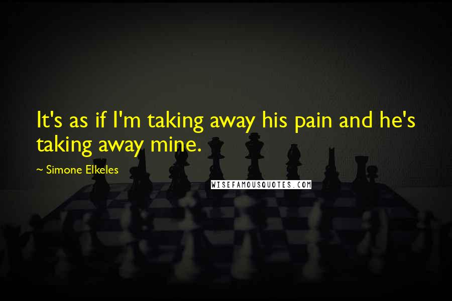 Simone Elkeles quotes: It's as if I'm taking away his pain and he's taking away mine. Simone Elkeles quotes: It's as if I'm taking away his pain and he's taking away mine.