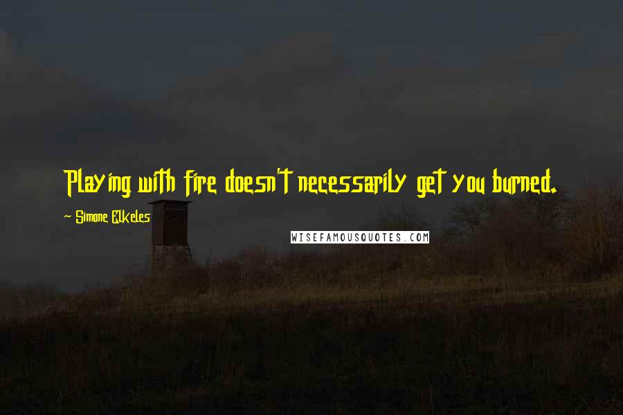 Simone Elkeles quotes: Playing with fire doesn't necessarily get you burned. Simone Elkeles quotes: Playing with fire doesn't necessarily get you burned.