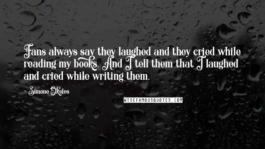 Simone Elkeles quotes: Fans always say they laughed and they cried while reading my books. And I tell them that I laughed and cried while writing them.