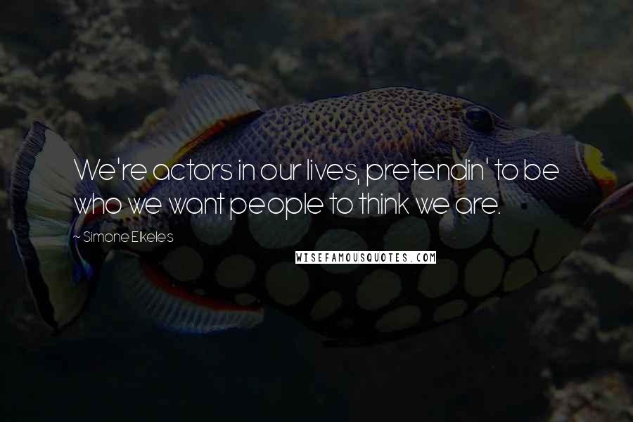 Simone Elkeles quotes: We're actors in our lives, pretendin' to be who we want people to think we are. Simone Elkeles quotes: We're actors in our lives, pretendin' to be who we want people to think we are.