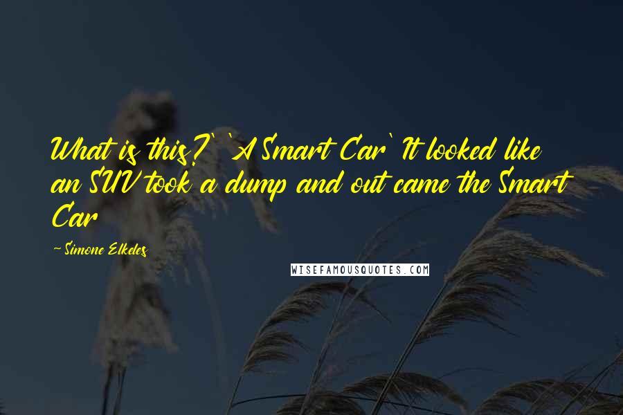 Simone Elkeles quotes: What is this?' 'A Smart Car' It looked like an SUV took a dump and out came the Smart Car Simone Elkeles quotes: What is this?' 'A Smart Car' It looked like an SUV took a dump and out came the Smart Car