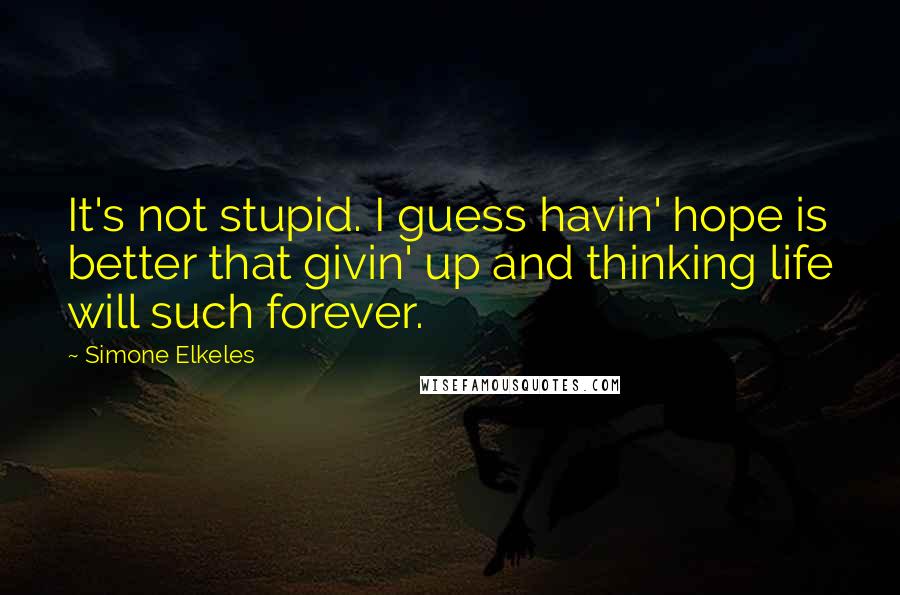 Simone Elkeles quotes: It's not stupid. I guess havin' hope is better that givin' up and thinking life will such forever.