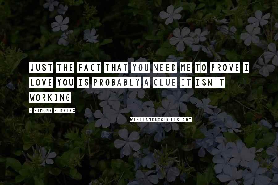 Simone Elkeles quotes: Just the fact that you need me to prove I love you is probably a clue it isn't working