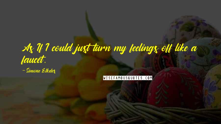 Simone Elkeles quotes: As If I could just turn my feelings off like a faucet. Simone Elkeles quotes: As If I could just turn my feelings off like a faucet.