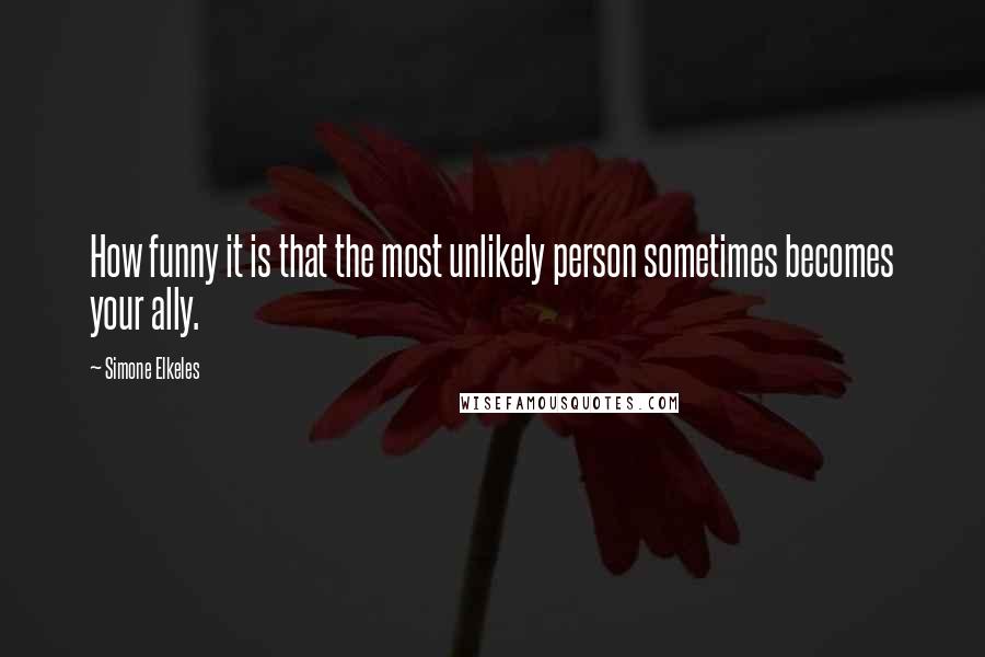 Simone Elkeles quotes: How funny it is that the most unlikely person sometimes becomes your ally.