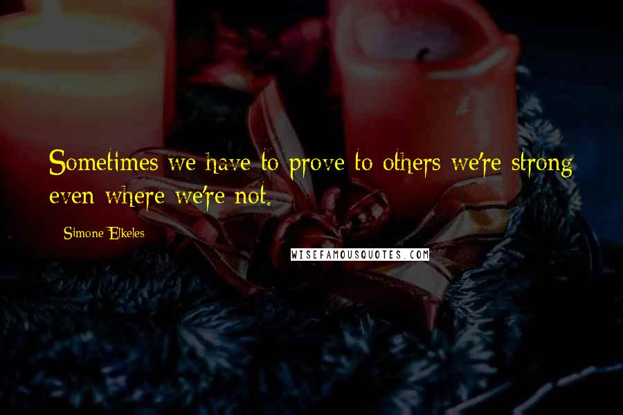 Simone Elkeles quotes: Sometimes we have to prove to others we're strong even where we're not.