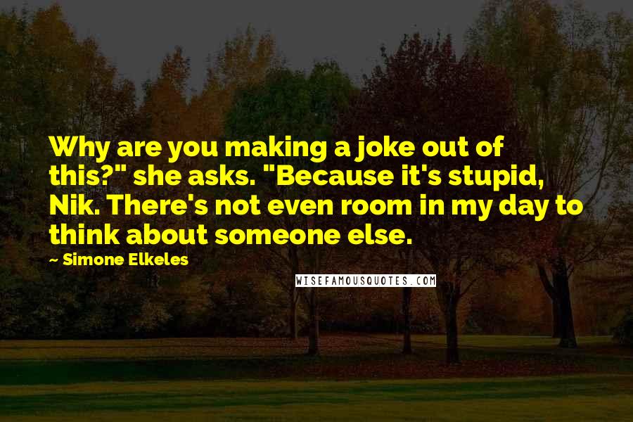 Simone Elkeles quotes: Why are you making a joke out of this?" she asks. "Because it's stupid, Nik. There's not even room in my day to think about someone else.