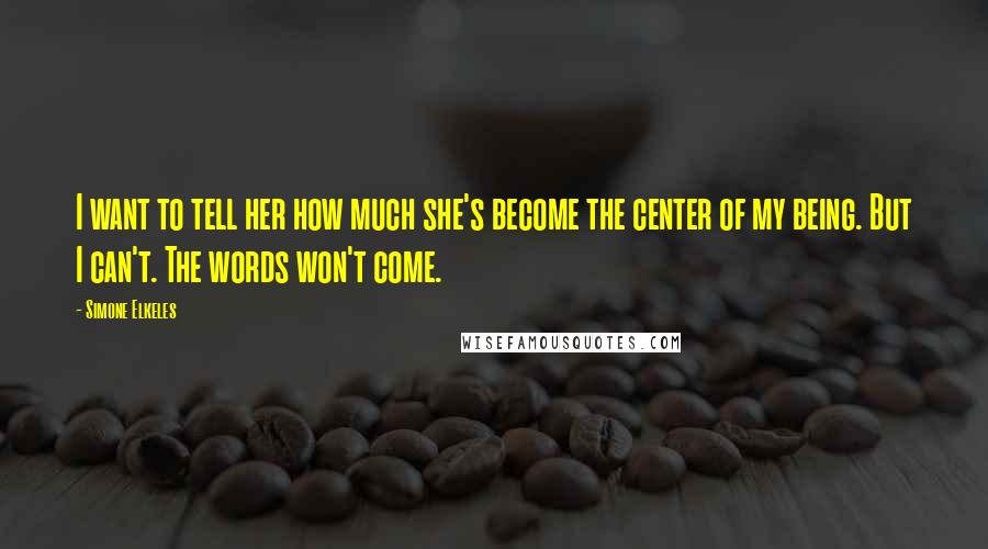 Simone Elkeles quotes: I want to tell her how much she's become the center of my being. But I can't. The words won't come. Simone Elkeles quotes: I want to tell her how much she's become the center of my being. But I can't. The words won't come.