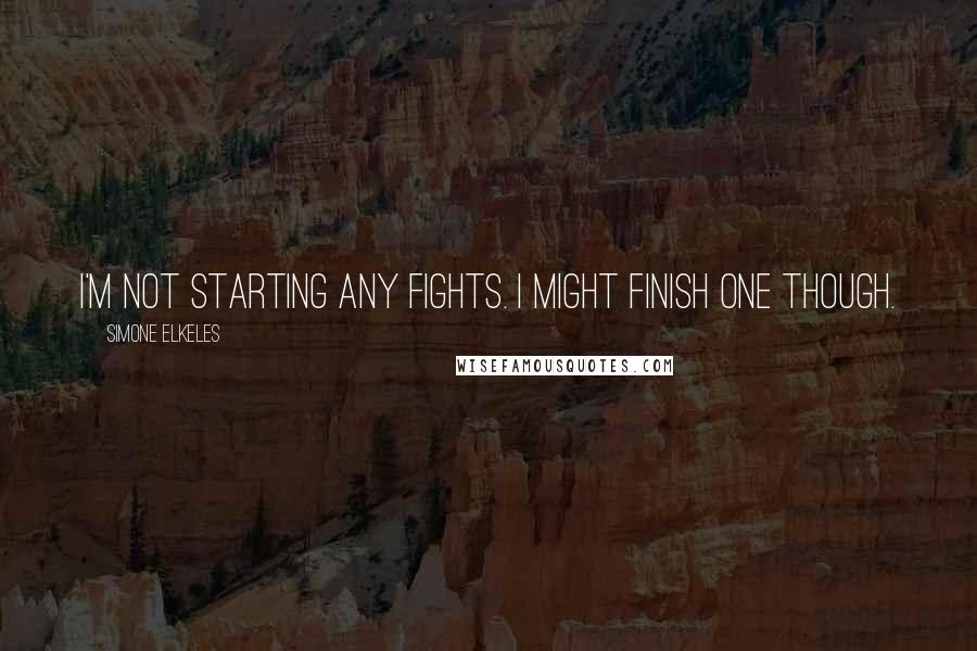 Simone Elkeles quotes: I'm not starting any fights. I might finish one though. Simone Elkeles quotes: I'm not starting any fights. I might finish one though.