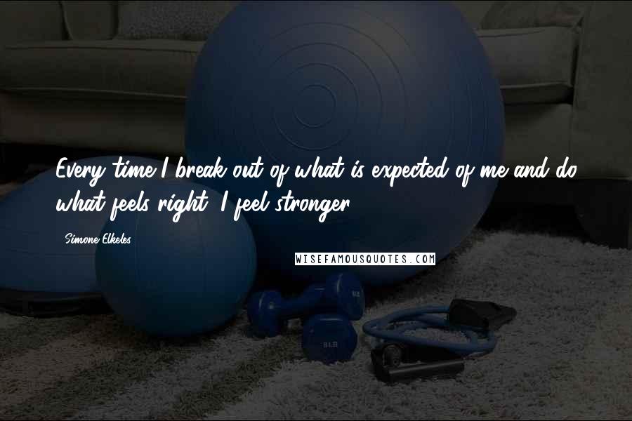 Simone Elkeles quotes: Every time I break out of what is expected of me and do what feels right, I feel stronger.