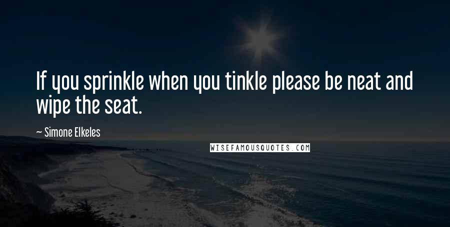 Simone Elkeles quotes: If you sprinkle when you tinkle please be neat and wipe the seat. Simone Elkeles quotes: If you sprinkle when you tinkle please be neat and wipe the seat.