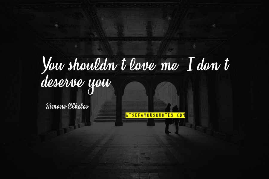 Simone Elkeles Quotes By Simone Elkeles: You shouldn't love me. I don't deserve you.
