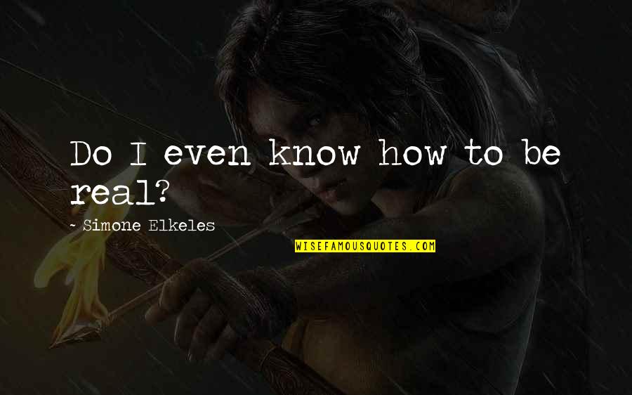 Simone Elkeles Quotes By Simone Elkeles: Do I even know how to be real?