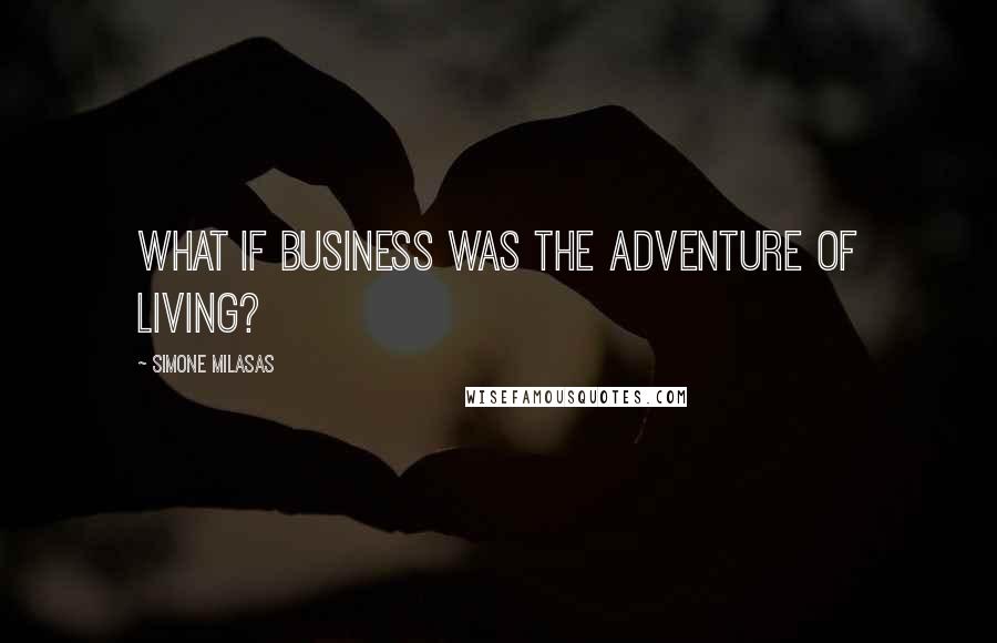 Simone Milasas quotes: What if business was the adventure of living?