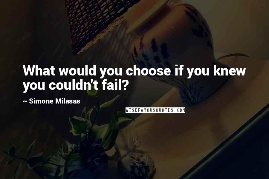 Simone Milasas quotes: What would you choose if you knew you couldn't fail?