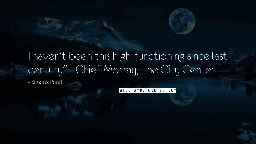 Simone Pond quotes: I haven't been this high-functioning since last century." - Chief Morray, The City Center