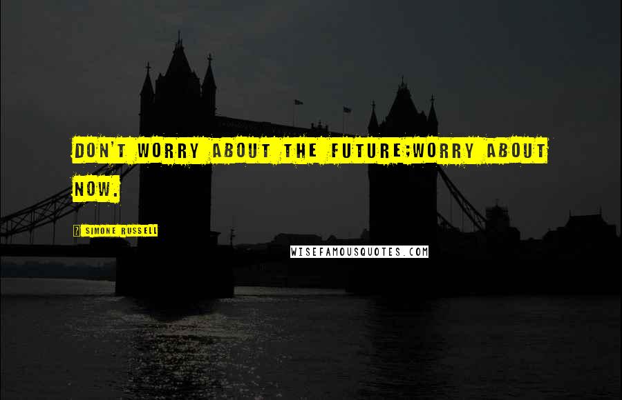 Simone Russell quotes: Don't worry about the future;worry about now.