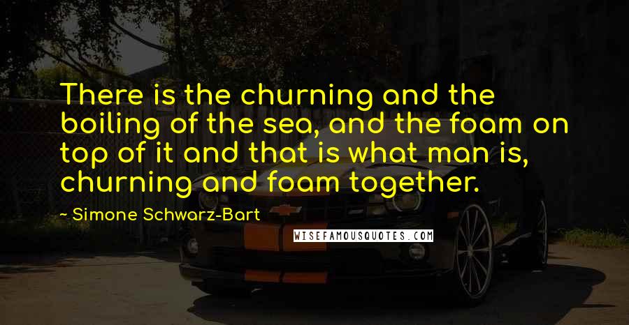 Simone Schwarz-Bart quotes: There is the churning and the boiling of the sea, and the foam on top of it and that is what man is, churning and foam together.