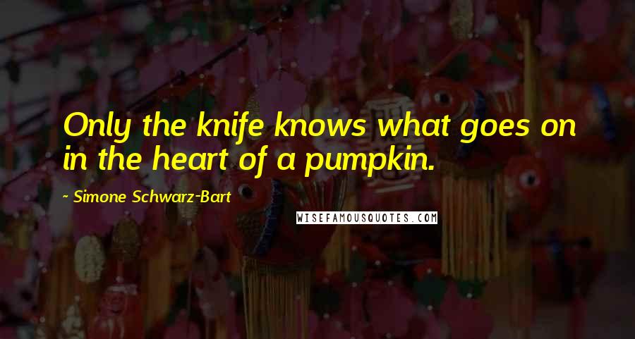 Simone Schwarz-Bart quotes: Only the knife knows what goes on in the heart of a pumpkin.