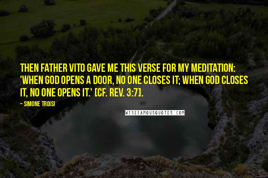 Simone Troisi quotes: Then Father Vito gave me this verse for my meditation: 'When God opens a door, no one closes it; when God closes it, no one opens it.' [cf. Rev. 3:7].