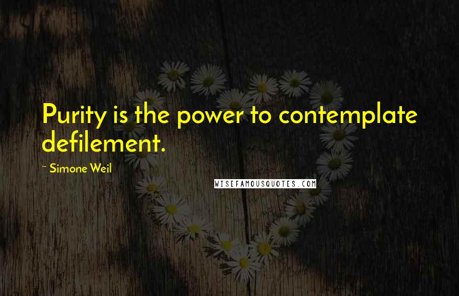 Simone Weil quotes: Purity is the power to contemplate defilement.