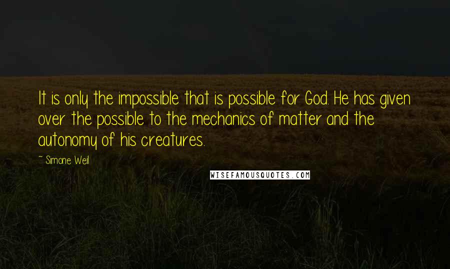 Simone Weil quotes: It is only the impossible that is possible for God. He has given over the possible to the mechanics of matter and the autonomy of his creatures.