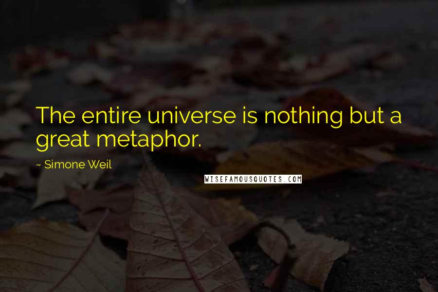 Simone Weil quotes: The entire universe is nothing but a great metaphor.