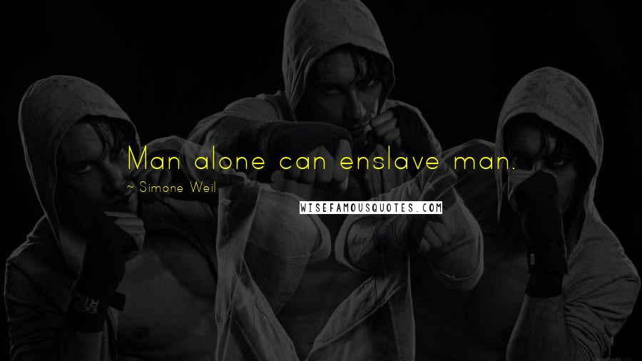 Simone Weil quotes: Man alone can enslave man.