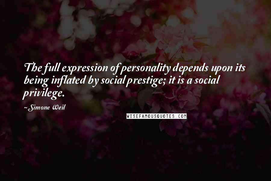 Simone Weil quotes: The full expression of personality depends upon its being inflated by social prestige; it is a social privilege.