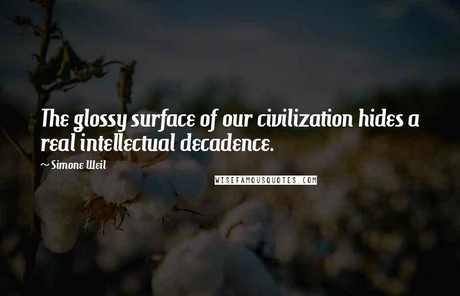 Simone Weil quotes: The glossy surface of our civilization hides a real intellectual decadence.