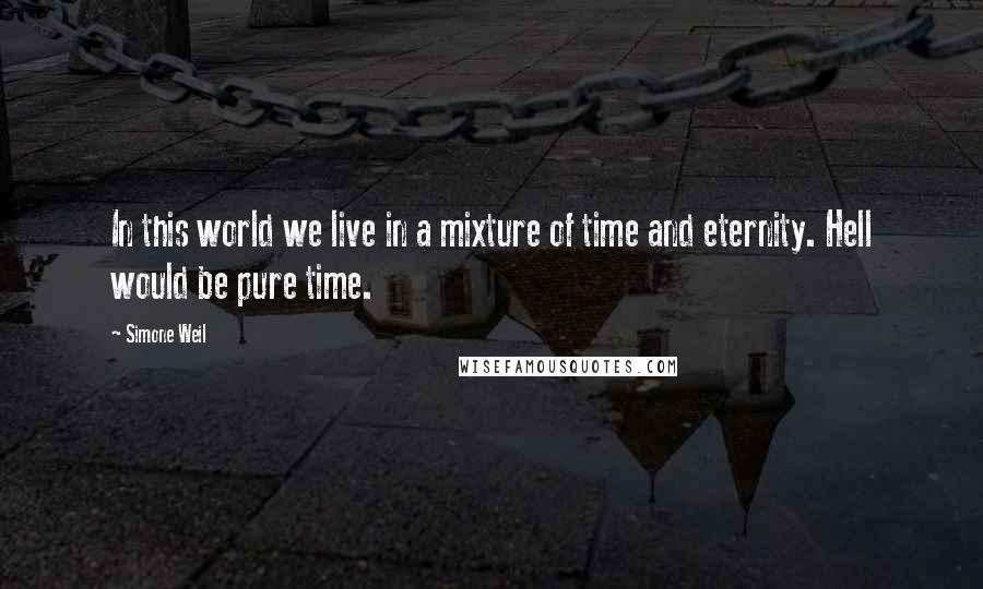 Simone Weil quotes: In this world we live in a mixture of time and eternity. Hell would be pure time.