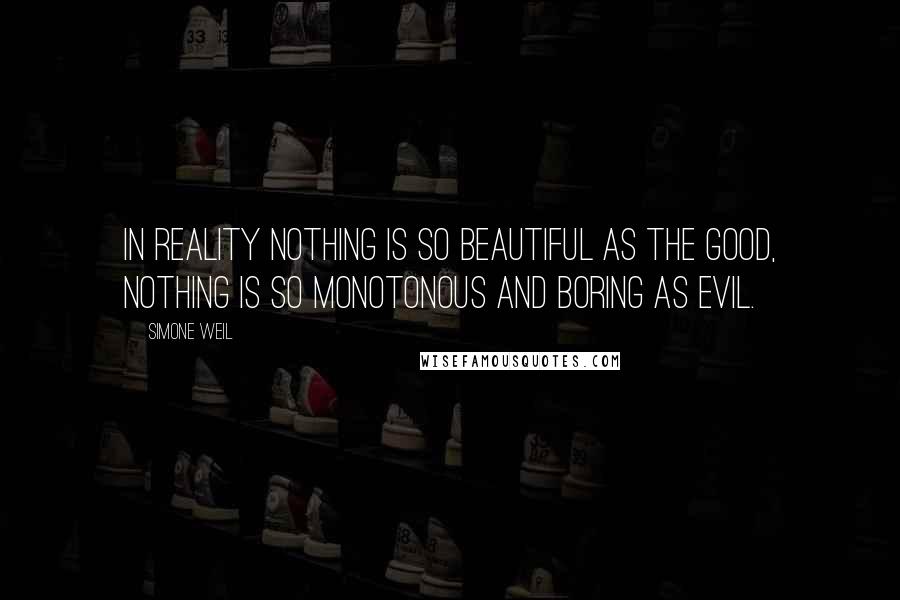 Simone Weil quotes: In reality nothing is so beautiful as the good, nothing is so monotonous and boring as evil.