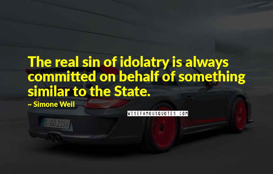 Simone Weil quotes: The real sin of idolatry is always committed on behalf of something similar to the State.