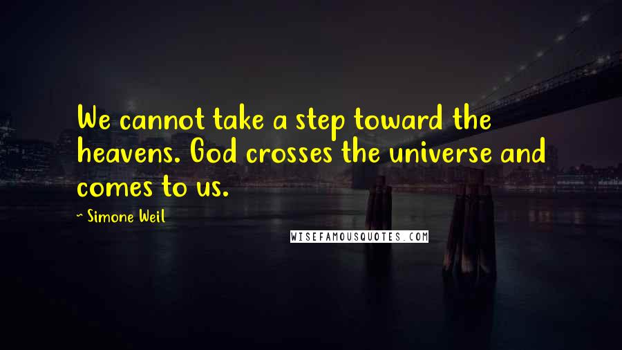 Simone Weil quotes: We cannot take a step toward the heavens. God crosses the universe and comes to us.