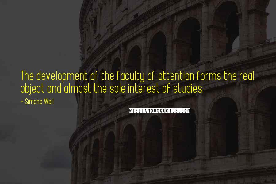 Simone Weil quotes: The development of the faculty of attention forms the real object and almost the sole interest of studies.