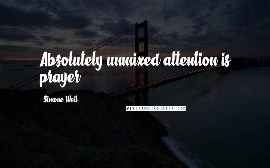 Simone Weil quotes: Absolutely unmixed attention is prayer.