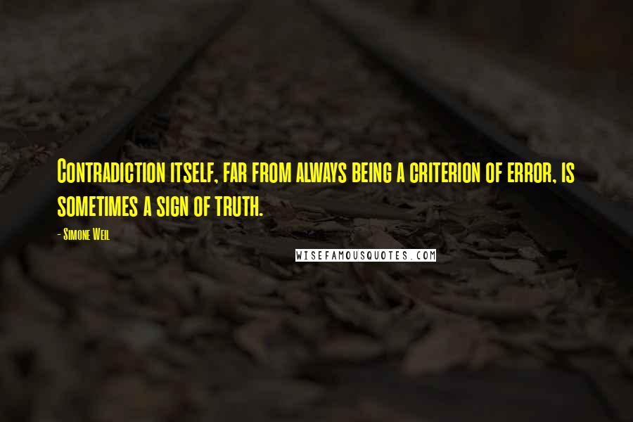 Simone Weil quotes: Contradiction itself, far from always being a criterion of error, is sometimes a sign of truth.
