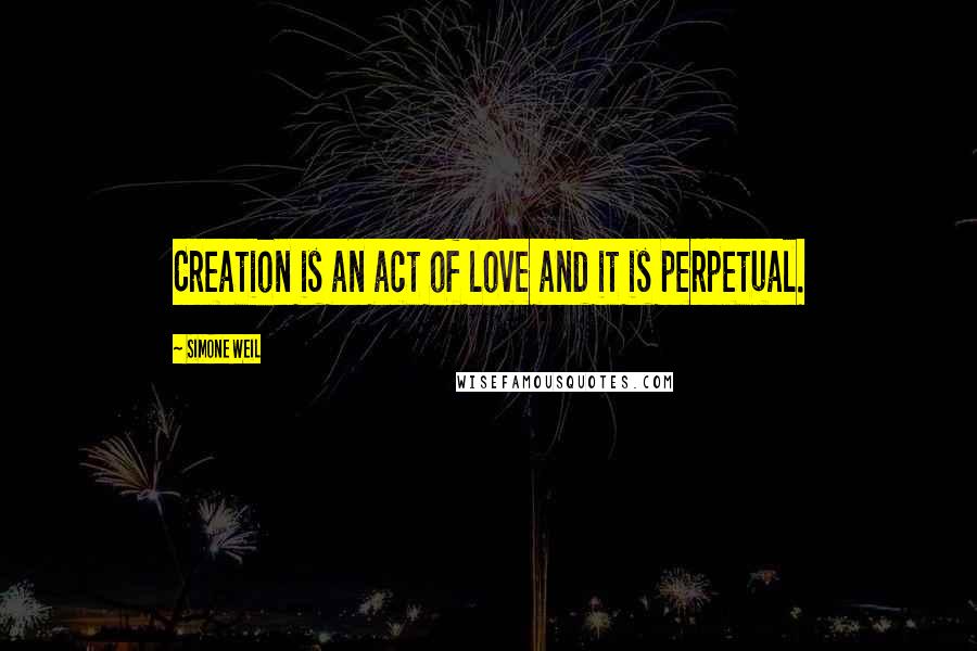 Simone Weil quotes: Creation is an act of love and it is perpetual.