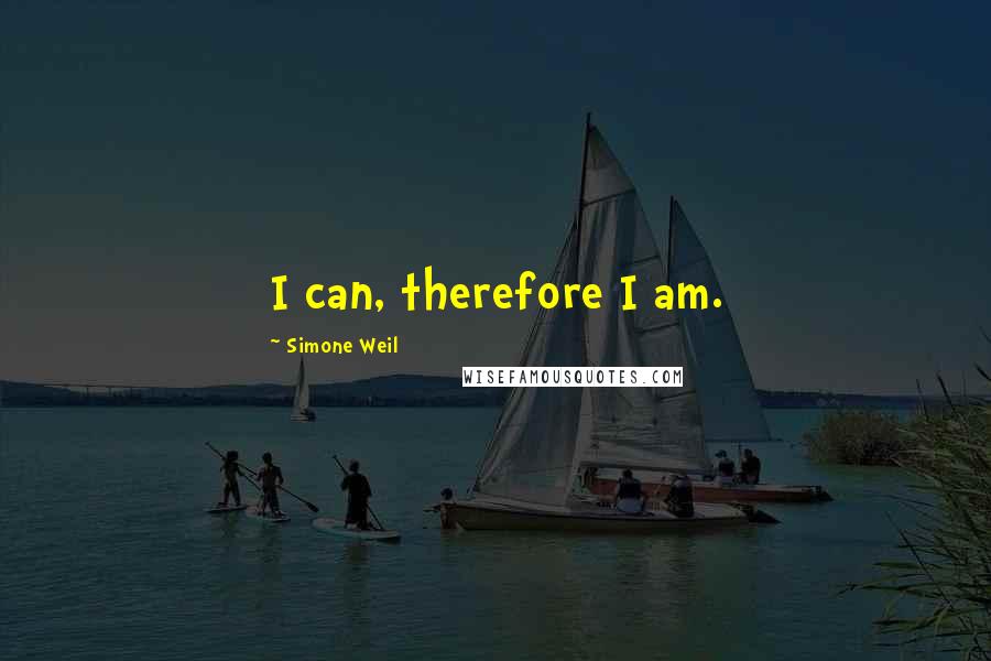 Simone Weil quotes: I can, therefore I am.
