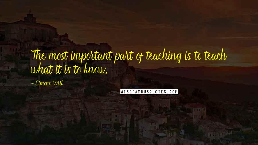 Simone Weil quotes: The most important part of teaching is to teach what it is to know.