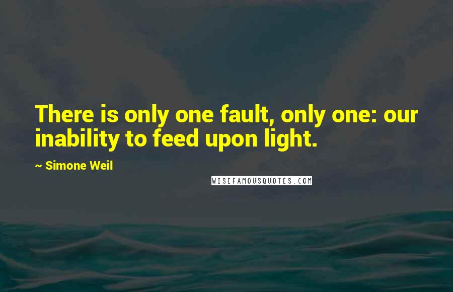 Simone Weil quotes: There is only one fault, only one: our inability to feed upon light.