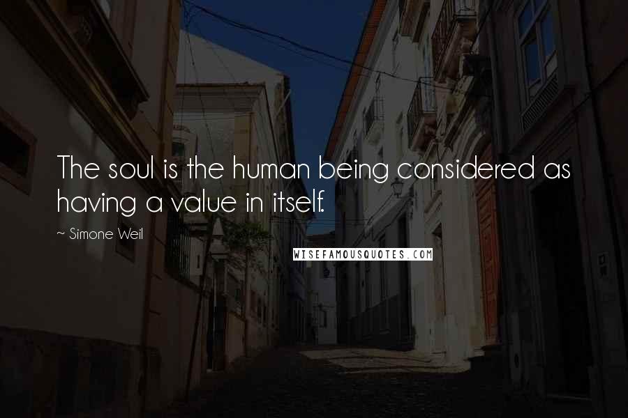 Simone Weil quotes: The soul is the human being considered as having a value in itself.